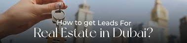 How to Get Leads for Real Estate in Dubai: Full Guide